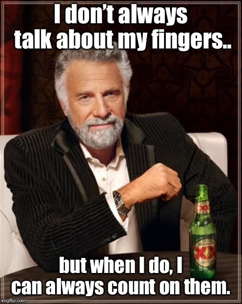 The Most Interesting Man In The World Meme | I don’t always talk about my fingers.. but when I do, I can always count on them. | image tagged in memes,the most interesting man in the world,funny,bad pun joke | made w/ Imgflip meme maker