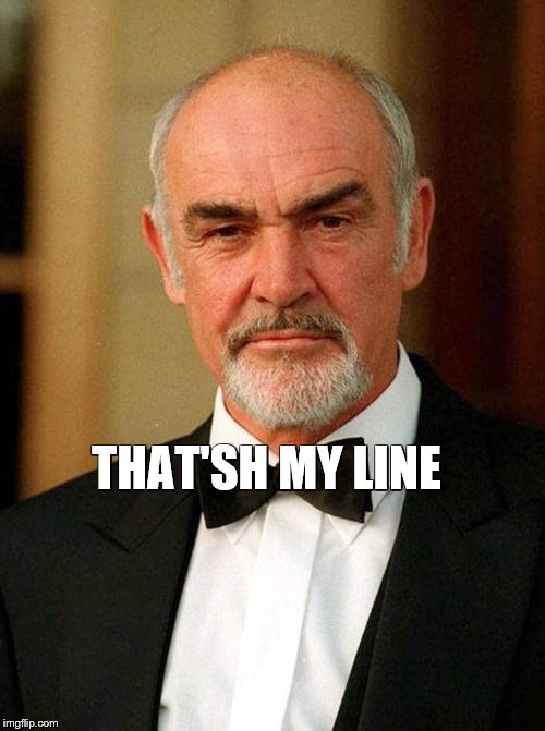 sean connery | THAT'SH MY LINE | image tagged in sean connery | made w/ Imgflip meme maker