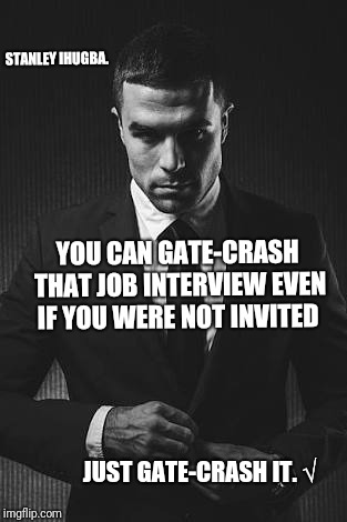 STANLEY IHUGBA. YOU CAN GATE-CRASH THAT JOB INTERVIEW EVEN IF YOU WERE NOT INVITED; JUST GATE-CRASH IT. √ | image tagged in just do it | made w/ Imgflip meme maker