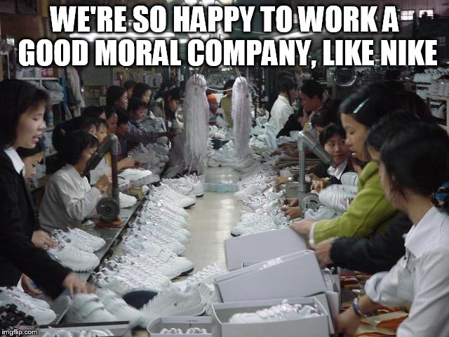 Shoe sweat shop | WE'RE SO HAPPY TO WORK A GOOD MORAL COMPANY, LIKE NIKE | image tagged in shoe sweat shop | made w/ Imgflip meme maker