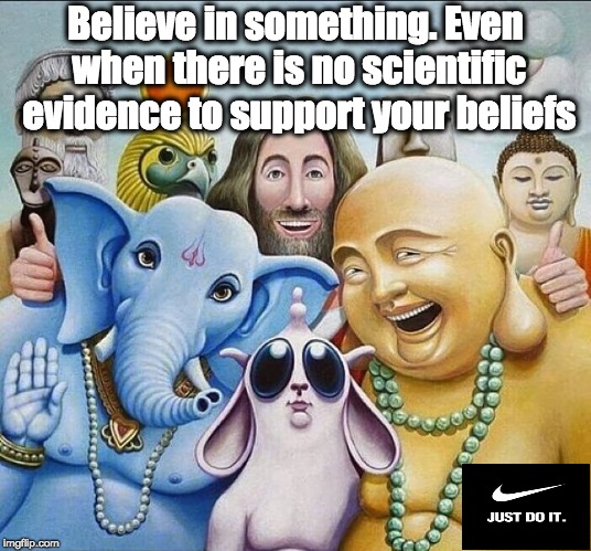 Believe in something | Believe in something. Even when there is no scientific evidence to support your beliefs | image tagged in religions common ground,believe,nike | made w/ Imgflip meme maker