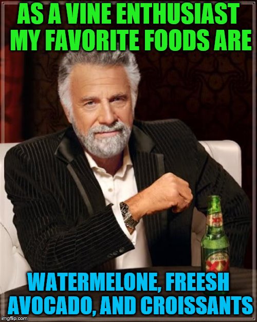 If you don't get this reference, shame on you! (jk lol) | AS A VINE ENTHUSIAST MY FAVORITE FOODS ARE; WATERMELONE, FREESH AVOCADO, AND CROISSANTS | image tagged in memes,the most interesting man in the world,vines,watermelon,fresh avocado,croissant | made w/ Imgflip meme maker