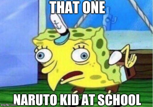 Mocking Spongebob Meme | THAT ONE; NARUTO KID AT SCHOOL | image tagged in memes,mocking spongebob | made w/ Imgflip meme maker