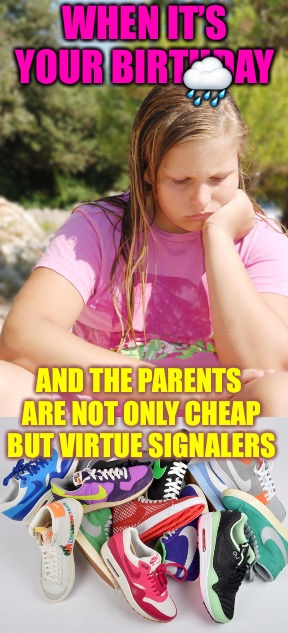 Birthday Blues | 🌧; WHEN IT’S YOUR BIRTHDAY; AND THE PARENTS ARE NOT ONLY CHEAP BUT VIRTUE SIGNALERS | image tagged in shit,bullshit,cheap,nike,virtue signalling,depression | made w/ Imgflip meme maker