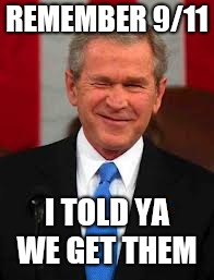 George Bush Meme | REMEMBER 9/11; I TOLD YA WE GET THEM | image tagged in memes,george bush | made w/ Imgflip meme maker
