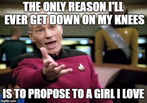 Not to protest the national anthem! | THE ONLY REASON I'LL EVER GET DOWN ON MY KNEES; IS TO PROPOSE TO A GIRL I LOVE | image tagged in memes,picard wtf,funny,nfl,colin kaepernick,nike | made w/ Imgflip meme maker