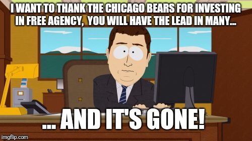 Still not 1985 | I WANT TO THANK THE CHICAGO BEARS FOR INVESTING IN FREE AGENCY,  YOU WILL HAVE THE LEAD IN MANY... ... AND IT'S GONE! | image tagged in aaaaand its gone,nfl memes,nfl,chicago bears,nfl football,memes | made w/ Imgflip meme maker