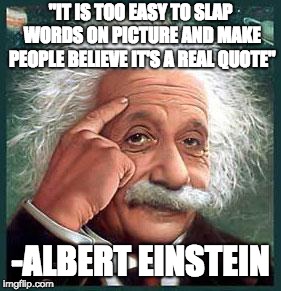 einstein | "IT IS TOO EASY TO SLAP WORDS ON PICTURE AND MAKE PEOPLE BELIEVE IT'S A REAL QUOTE"; -ALBERT EINSTEIN | image tagged in einstein | made w/ Imgflip meme maker