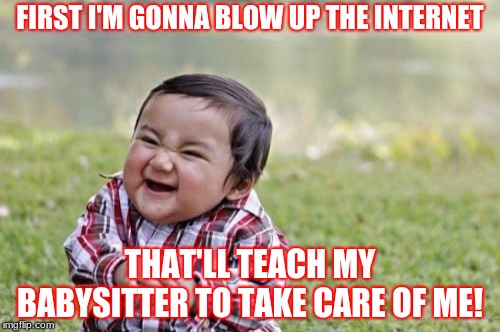 Evil Toddler Meme | FIRST I'M GONNA BLOW UP THE INTERNET; THAT'LL TEACH MY BABYSITTER TO TAKE CARE OF ME! | image tagged in memes,evil toddler | made w/ Imgflip meme maker