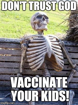 Waiting Skeleton | DON'T TRUST GOD; VACCINATE YOUR KIDS! | image tagged in memes,waiting skeleton | made w/ Imgflip meme maker