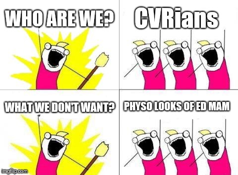 What Do We Want Meme | WHO ARE WE? CVRians; WHAT WE DON'T WANT? PHYSO LOOKS OF ED MAM | image tagged in memes,what do we want | made w/ Imgflip meme maker
