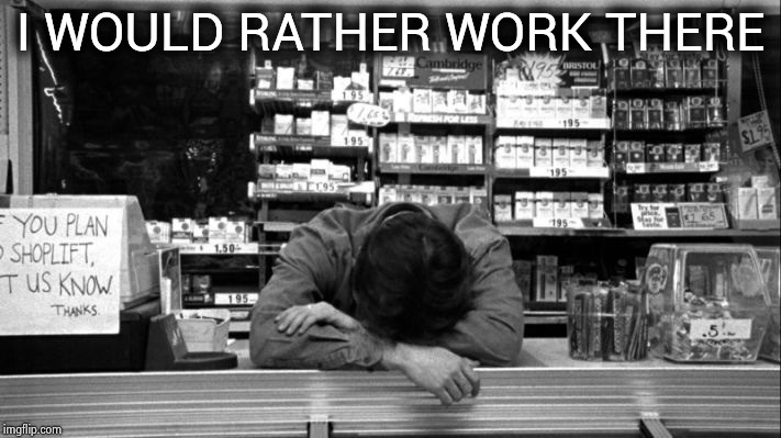 Clerks | I WOULD RATHER WORK THERE | image tagged in clerks | made w/ Imgflip meme maker