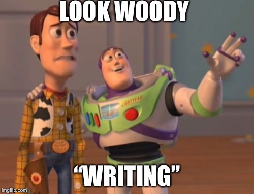 X, X Everywhere | LOOK WOODY; “WRITING” | image tagged in memes,x x everywhere | made w/ Imgflip meme maker