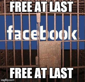Facebook jail | FREE AT LAST; FREE AT LAST | image tagged in facebook jail | made w/ Imgflip meme maker