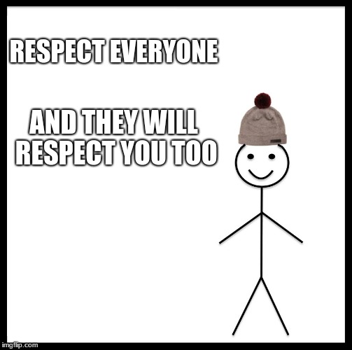 Be Like Bill | RESPECT EVERYONE; AND THEY WILL RESPECT YOU TOO | image tagged in memes,be like bill | made w/ Imgflip meme maker