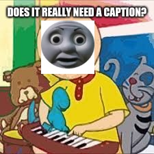 DOES IT REALLY NEED A CAPTION? | image tagged in thomasdedenkengine | made w/ Imgflip meme maker