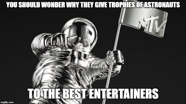 NASSHOLES | YOU SHOULD WONDER WHY THEY GIVE TROPHIES OF ASTRONAUTS; TO THE BEST ENTERTAINERS | image tagged in nasa | made w/ Imgflip meme maker