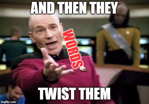 Picard Wtf Meme | AND THEN THEY TWIST THEM WORDS | image tagged in memes,picard wtf | made w/ Imgflip meme maker