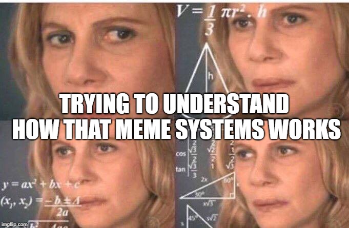 Math lady/Confused lady | TRYING TO UNDERSTAND HOW THAT MEME SYSTEMS WORKS | image tagged in math lady/confused lady | made w/ Imgflip meme maker