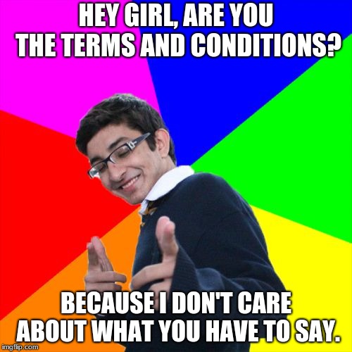 "Pickup Line" | HEY GIRL, ARE YOU THE TERMS AND CONDITIONS? BECAUSE I DON'T CARE ABOUT WHAT YOU HAVE TO SAY. | image tagged in memes,subtle pickup liner | made w/ Imgflip meme maker