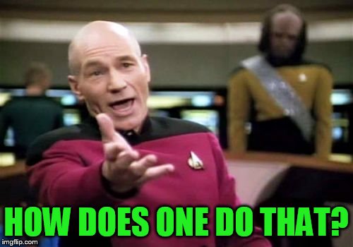 Picard Wtf Meme | HOW DOES ONE DO THAT? | image tagged in memes,picard wtf | made w/ Imgflip meme maker