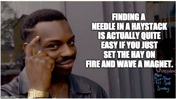 Eddie murphy look alike | FINDING A NEEDLE IN A HAYSTACK IS ACTUALLY QUITE EASY IF YOU JUST SET THE HAY ON FIRE AND WAVE A MAGNET. | image tagged in eddie murphy look alike | made w/ Imgflip meme maker