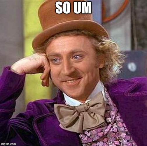 Creepy Condescending Wonka Meme | SO UM | image tagged in memes,creepy condescending wonka | made w/ Imgflip meme maker