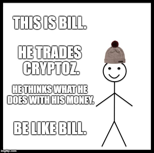 Be Like Bill Meme | THIS IS BILL. HE TRADES CRYPTOZ. HE THINKS WHAT HE DOES WITH HIS MONEY. BE LIKE BILL. | image tagged in memes,be like bill | made w/ Imgflip meme maker