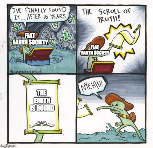 The Scroll Of Truth | FLAT EARTH SOCIETY; FLAT EARTH SOCIETY; THE EARTH IS ROUND | image tagged in memes,the scroll of truth | made w/ Imgflip meme maker