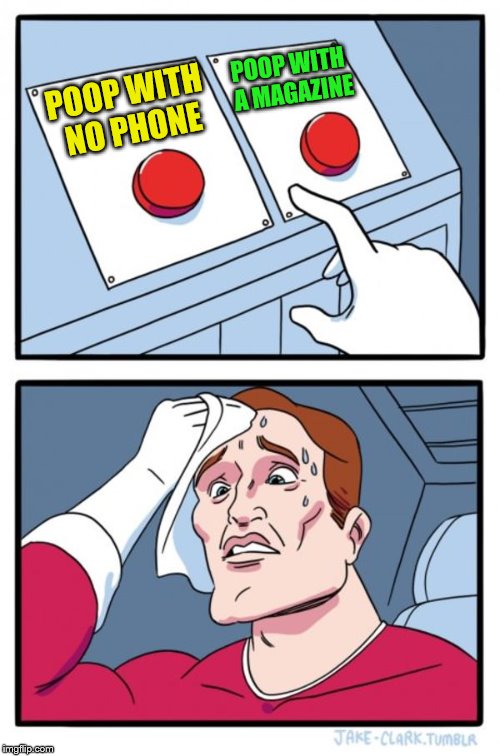 Two Buttons Meme | POOP WITH NO PHONE POOP WITH A MAGAZINE | image tagged in memes,two buttons | made w/ Imgflip meme maker