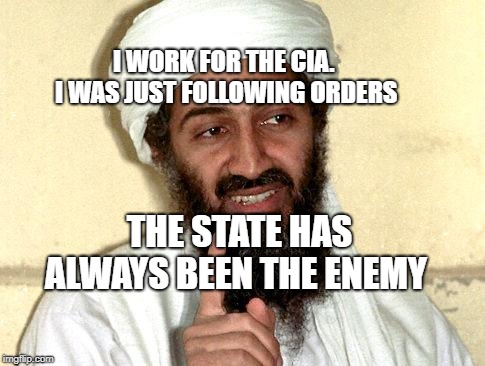 Osama bin Laden | I WORK FOR THE CIA.        I WAS JUST FOLLOWING ORDERS; THE STATE HAS ALWAYS BEEN THE ENEMY | image tagged in osama bin laden | made w/ Imgflip meme maker