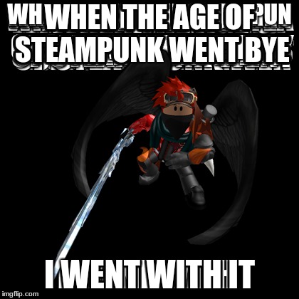 umm dont even ask | WHEN THE AGE OF STEAMPUNK WENT BYE; I WENT WITH IT | image tagged in i broke it,bodie115 meme,reeee,ree,re,reeeeeeeeeeeeeeeeee | made w/ Imgflip meme maker