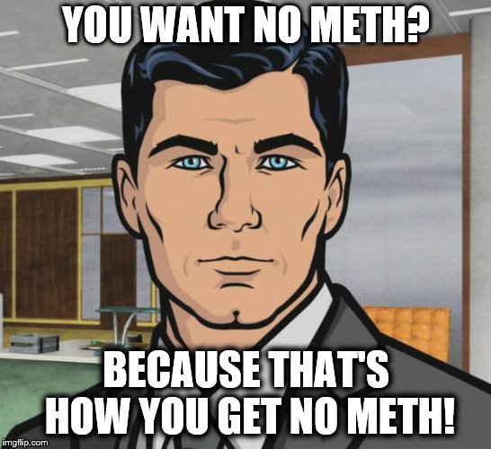 Archer Meme | YOU WANT NO METH? BECAUSE THAT'S HOW YOU GET NO METH! | image tagged in memes,archer | made w/ Imgflip meme maker