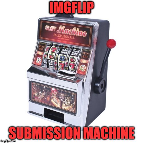 maybe your sub will drop! | IMGFLIP; SUBMISSION MACHINE | image tagged in imgflip,submissions,bad luck | made w/ Imgflip meme maker