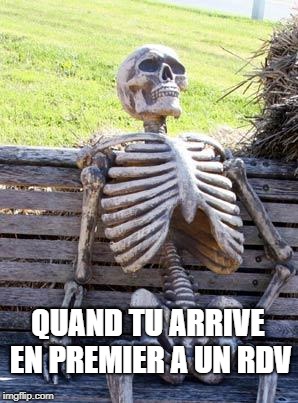 Waiting Skeleton Meme | QUAND TU ARRIVE EN PREMIER A UN RDV | image tagged in memes,waiting skeleton | made w/ Imgflip meme maker