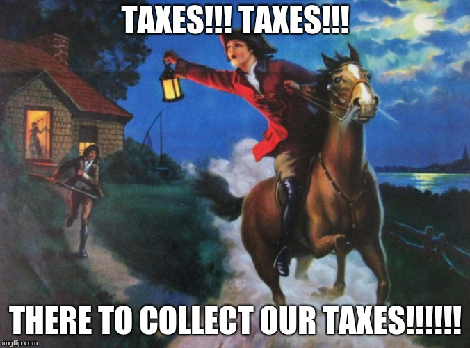 Paul Revere Midnight Ride | TAXES!!! TAXES!!! THERE TO COLLECT OUR TAXES!!!!!! | image tagged in paul revere midnight ride | made w/ Imgflip meme maker