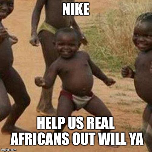 Third World Success Kid Meme | NIKE; HELP US REAL AFRICANS OUT WILL YA | image tagged in memes,third world success kid | made w/ Imgflip meme maker