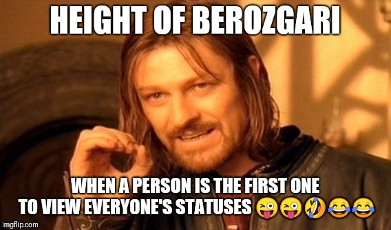 One Does Not Simply Meme | HEIGHT OF BEROZGARI; WHEN A PERSON IS THE FIRST ONE TO VIEW EVERYONE'S STATUSES 😜😜🤣😂😂 | image tagged in memes,one does not simply | made w/ Imgflip meme maker