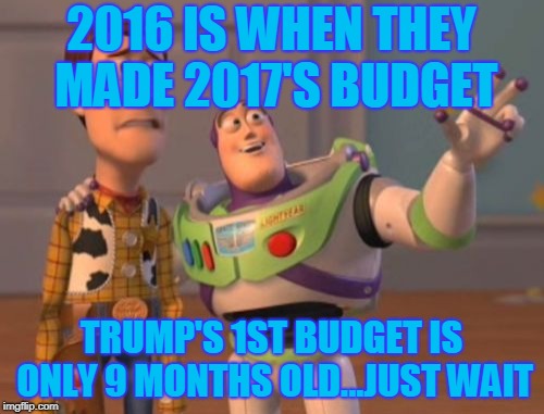 X, X Everywhere Meme | 2016 IS WHEN THEY MADE 2017'S BUDGET TRUMP'S 1ST BUDGET IS ONLY 9 MONTHS OLD...JUST WAIT | image tagged in memes,x x everywhere | made w/ Imgflip meme maker