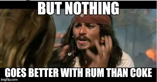 Why Is The Rum Gone Meme | BUT NOTHING GOES BETTER WITH RUM THAN COKE | image tagged in memes,why is the rum gone | made w/ Imgflip meme maker
