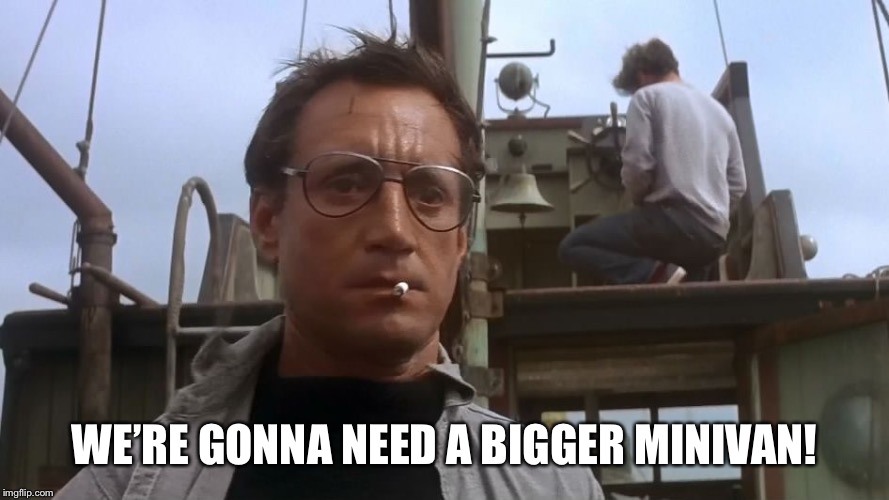 Going to need a bigger boat | WE’RE GONNA NEED A BIGGER MINIVAN! | image tagged in going to need a bigger boat | made w/ Imgflip meme maker