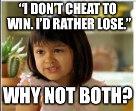 Why not both | “I DON’T CHEAT TO WIN. I’D RATHER LOSE.” WHY NOT BOTH? | image tagged in why not both | made w/ Imgflip meme maker