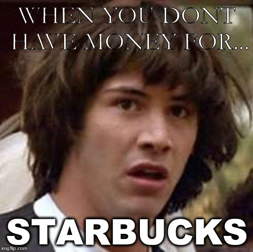 Conspiracy Keanu | WHEN YOU DONT HAVE MONEY FOR... STARBUCKS | image tagged in memes,conspiracy keanu | made w/ Imgflip meme maker