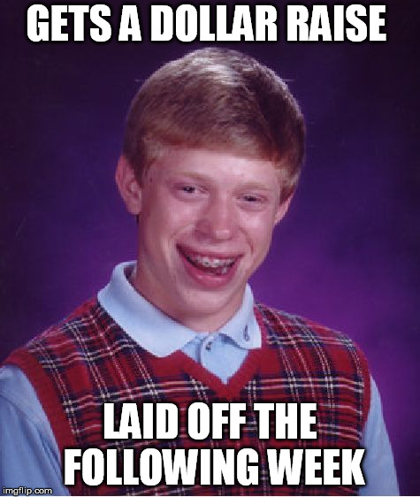 Bad Luck Brian Meme | GETS A DOLLAR RAISE; LAID OFF THE FOLLOWING WEEK | image tagged in memes,bad luck brian | made w/ Imgflip meme maker