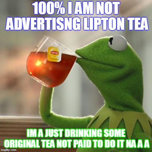 But That's None Of My Business | 100% I AM NOT ADVERTISNG LIPTON TEA; IM A JUST DRINKING SOME ORIGINAL TEA NOT PAID TO DO IT NA A A | image tagged in memes,but thats none of my business,kermit the frog | made w/ Imgflip meme maker