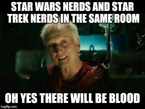 Saw 2 there will be blood | STAR WARS NERDS AND STAR TREK NERDS IN THE SAME ROOM; OH YES THERE WILL BE BLOOD | image tagged in saw 2 there will be blood | made w/ Imgflip meme maker