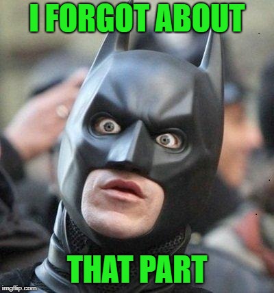 Shocked Batman | I FORGOT ABOUT THAT PART | image tagged in shocked batman | made w/ Imgflip meme maker