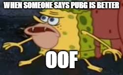 Spongegar Meme | WHEN SOMEONE SAYS PUBG IS BETTER; OOF | image tagged in memes,spongegar | made w/ Imgflip meme maker