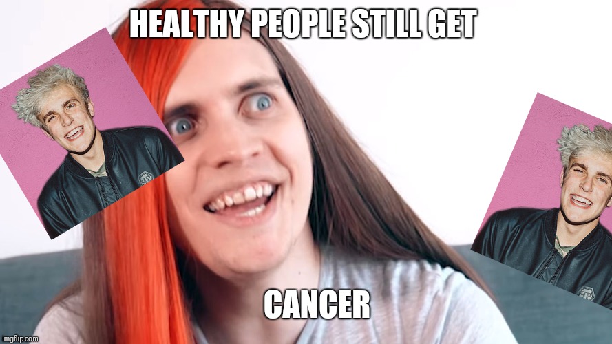 Who gets this? | HEALTHY PEOPLE STILL GET; CANCER | image tagged in boyinaband insane,jake paul | made w/ Imgflip meme maker