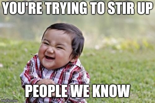 Evil Toddler Meme | YOU'RE TRYING TO STIR UP PEOPLE WE KNOW | image tagged in memes,evil toddler | made w/ Imgflip meme maker
